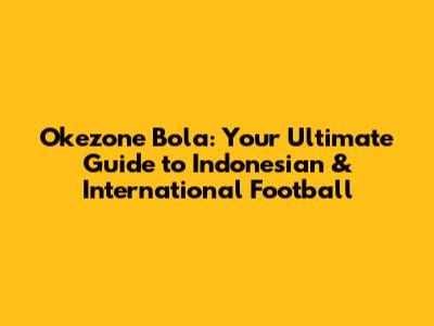 Okezone Bola: Your Ultimate Guide to Indonesian & International Football