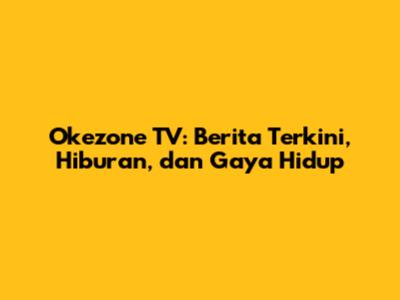 Okezone TV: Berita Terkini, Hiburan, dan Gaya Hidup