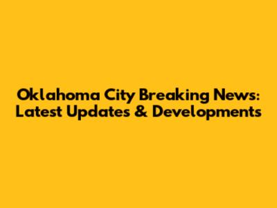 Oklahoma City Breaking News: Latest Updates & Developments