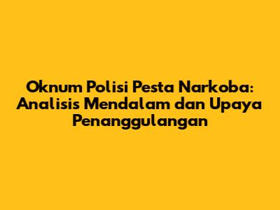 Oknum Polisi Pesta Narkoba: Analisis Mendalam dan Upaya Penanggulangan