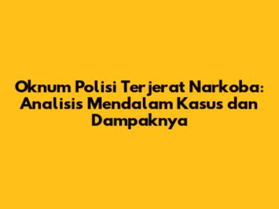 Oknum Polisi Terjerat Narkoba: Analisis Mendalam Kasus dan Dampaknya