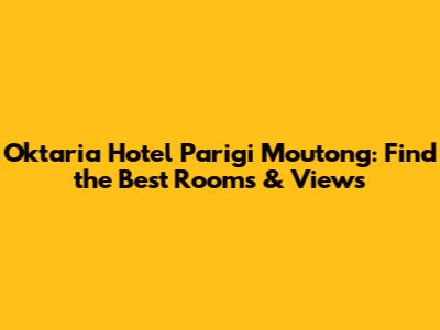 Oktaria Hotel Parigi Moutong: Find the Best Rooms & Views