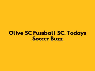 Olive SC Fussball SC: Today's Soccer Buzz