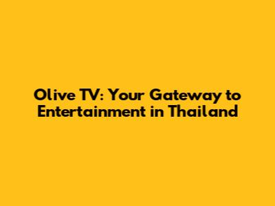 Olive TV: Your Gateway to Entertainment in Thailand