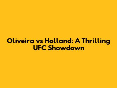 Oliveira vs Holland: A Thrilling UFC Showdown