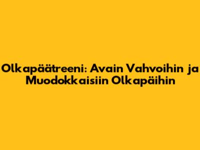 Olkapäätreeni: Avain Vahvoihin ja Muodokkaisiin Olkapäihin