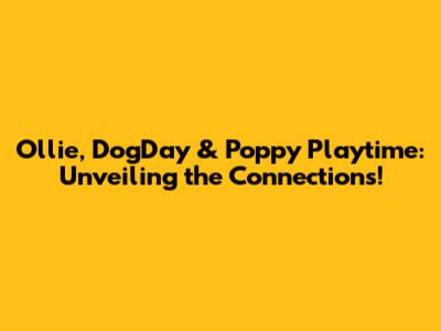 Ollie, DogDay & Poppy Playtime: Unveiling the Connections!