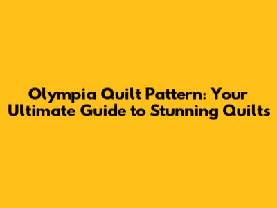 Olympia Quilt Pattern: Your Ultimate Guide to Stunning Quilts