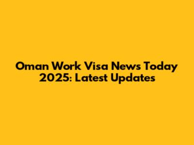 Oman Work Visa News Today 2025: Latest Updates