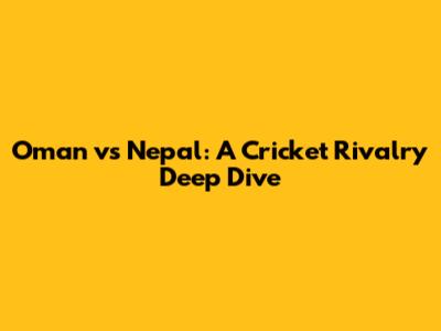 Oman vs Nepal: A Cricket Rivalry Deep Dive