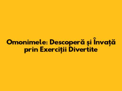 Omonimele: Descoperă și Învață prin Exerciții Divertite