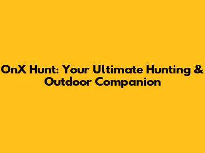 OnX Hunt: Your Ultimate Hunting & Outdoor Companion