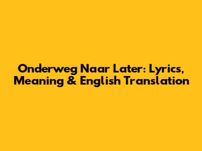 Onderweg Naar Later: Lyrics, Meaning & English Translation