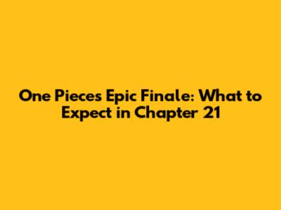 One Piece's Epic Finale: What to Expect in Chapter 21