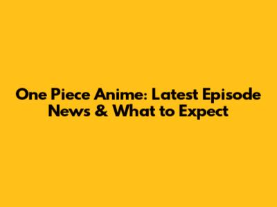 One Piece Anime: Latest Episode News & What to Expect