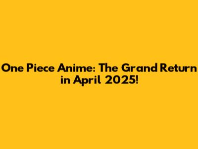 One Piece Anime: The Grand Return in April 2025!
