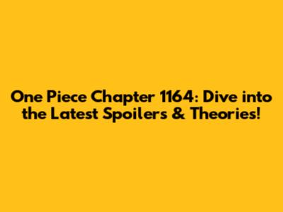 One Piece Chapter 1164: Dive into the Latest Spoilers & Theories!