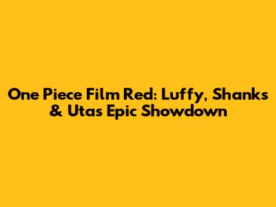 One Piece Film Red: Luffy, Shanks & Uta's Epic Showdown