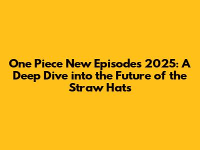 One Piece New Episodes 2025: A Deep Dive into the Future of the Straw Hats