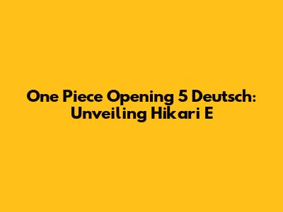 One Piece Opening 5 Deutsch: Unveiling 'Hikari E'
