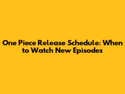 One Piece Release Schedule: When to Watch New Episodes