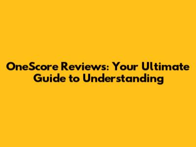 OneScore Reviews: Your Ultimate Guide to Understanding