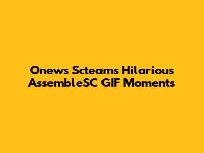 Onews Scteam's Hilarious AssembleSC GIF Moments