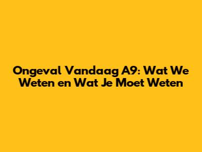 Ongeval Vandaag A9: Wat We Weten en Wat Je Moet Weten