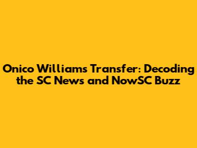 Onico Williams' Transfer: Decoding the SC News and NowSC Buzz