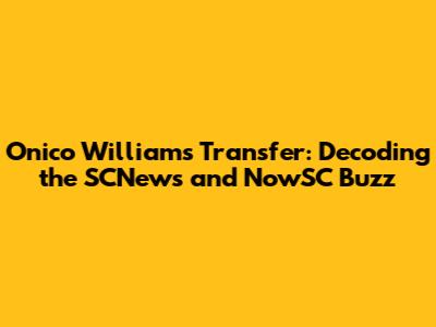 Onico Williams' Transfer: Decoding the SCNews and NowSC Buzz