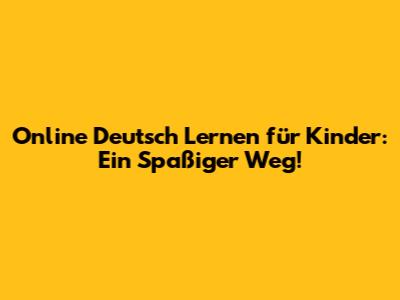 Online Deutsch Lernen für Kinder: Ein Spaßiger Weg!
