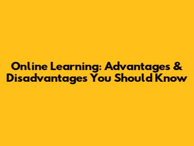 Online Learning: Advantages & Disadvantages You Should Know