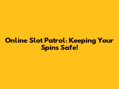 Online Slot Patrol: Keeping Your Spins Safe!