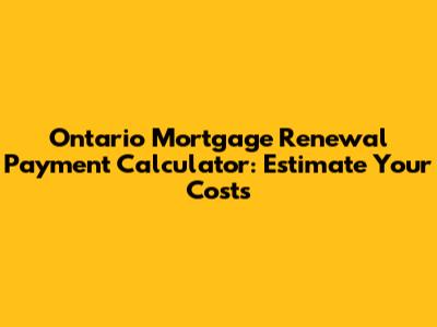 Ontario Mortgage Renewal Payment Calculator: Estimate Your Costs