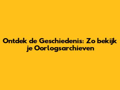 Ontdek de Geschiedenis: Zo bekijk je Oorlogsarchieven