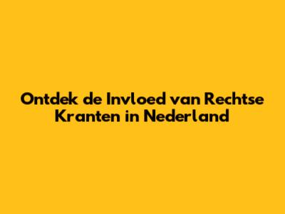 Ontdek de Invloed van Rechtse Kranten in Nederland