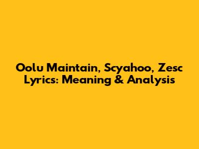 Oolu Maintain, Scyahoo, Zesc Lyrics: Meaning & Analysis