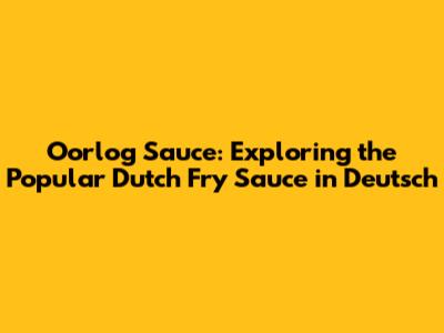 Oorlog Sauce: Exploring the Popular Dutch Fry Sauce in Deutsch