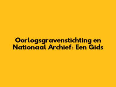 Oorlogsgravenstichting en Nationaal Archief: Een Gids