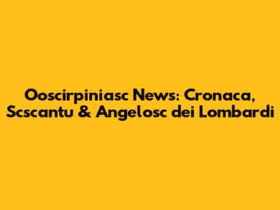 Ooscirpiniasc News: Cronaca, Scscantu & Angelosc dei Lombardi