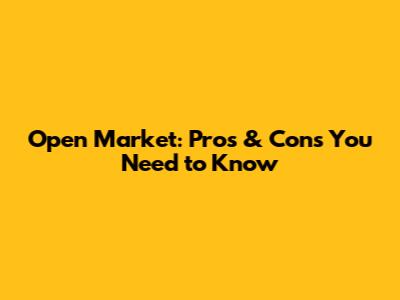 Open Market: Pros & Cons You Need to Know