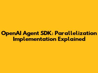 OpenAI Agent SDK: Parallelization Implementation Explained
