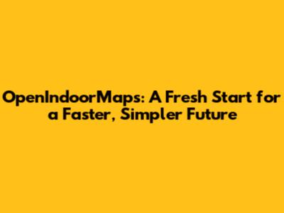 OpenIndoorMaps: A Fresh Start for a Faster, Simpler Future