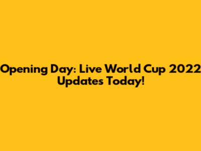 Opening Day: Live World Cup 2022 Updates Today!
