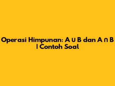 Operasi Himpunan: A ∪ B dan A ∩ B | Contoh Soal