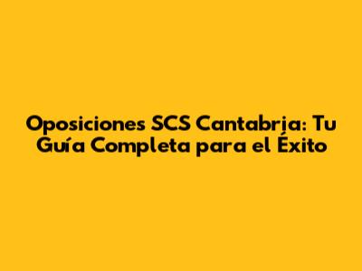 Oposiciones SCS Cantabria: Tu Guía Completa para el Éxito