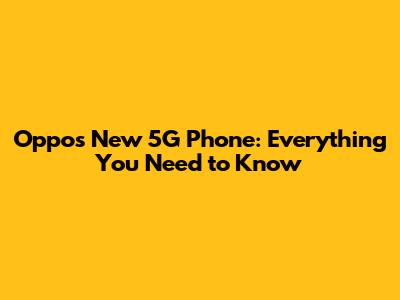 Oppo's New 5G Phone: Everything You Need to Know