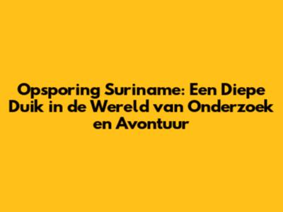 Opsporing Suriname: Een Diepe Duik in de Wereld van Onderzoek en Avontuur