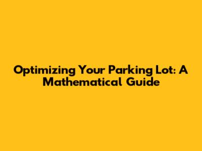 Optimizing Your Parking Lot: A Mathematical Guide