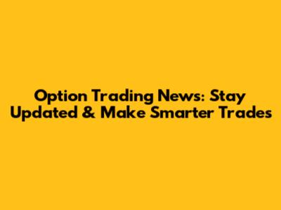 Option Trading News: Stay Updated & Make Smarter Trades